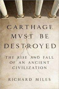 Title: Carthage Must Be Destroyed: The Rise and Fall of an Ancient Civilization, Author: Richard Miles