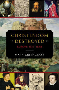 Title: Christendom Destroyed: Europe 1517-1648, Author: Mark Greengrass