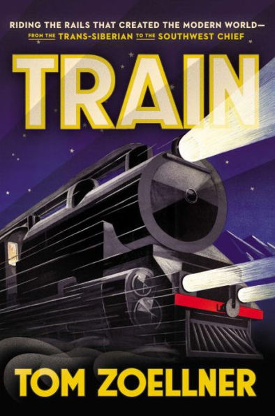 Train: Riding the Rails That Created Modern World-from Trans-Siberian to Southwest Chief