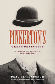 Title: Pinkerton's Great Detective: The Amazing Life and Times of James McParland, Author: Beau Riffenburgh