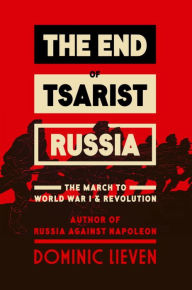 Title: The End of Tsarist Russia: The March to World War I and Revolution, Author: Dominic Lieven