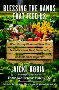 Title: Blessing the Hands That Feed Us: What Eating Closer to Home Can Teach Us About Food, Community, and Our Place on Earth, Author: Vicki Robin