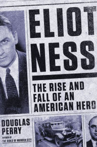 Title: Eliot Ness: The Rise and Fall of an American Hero, Author: Douglas Perry