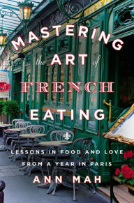 Title: Mastering the Art of French Eating: Lessons in Food and Love from a Year in Paris, Author: Ann Mah