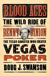 Title: Blood Aces: The Wild Ride of Benny Binion, the Texas Gangster Who Created Vegas Poker, Author: Doug Swanson