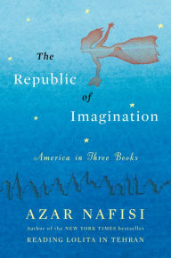 Title: The Republic of Imagination: America in Three Books, Author: Azar Nafisi