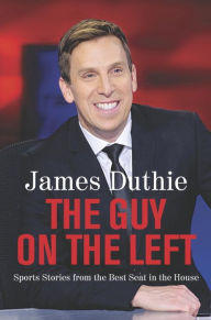 Title: The Guy on the Left: Sports Stories from the Best Seat in the House, Author: James Duthie