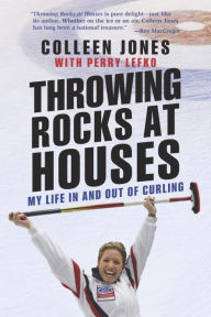 Title: Throwing Rocks at Houses: My Life in and out of Curling, Author: Colleen Jones