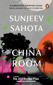 Title: China Room: A Must-Read Novel on Love, Oppression, and Freedom by Sunjeev Sahota, the Award-Winning Author of the Year of the Runaways Penguin Books, Booker Prize 2021 - Longlisted, Author: Sunjeev Sahota