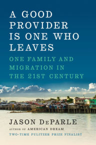 Title: A Good Provider Is One Who Leaves: One Family and Migration in the 21st Century, Author: Jason  DeParle