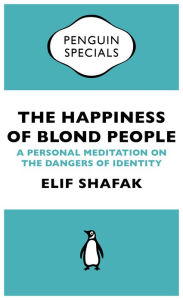 Title: The Happiness of Blond People: A Personal Meditation on the Dangers of Identity, Author: Elif Shafak