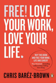 Title: Free! Love Your Work, Love Your Life, Author: Chris Barez-Brown