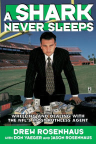 Title: A Shark Never Sleeps: Wheeling and Dealing with the NFL's Most Ruthless Agent, Author: Don Yaeger