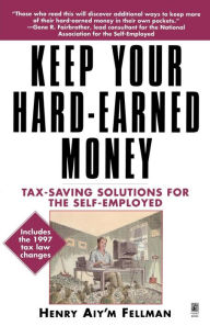 Title: Keep Your Hard Earned Money: Tax Saving Solutions for the Self Employed, Author: Henry Aiy'm Fellman