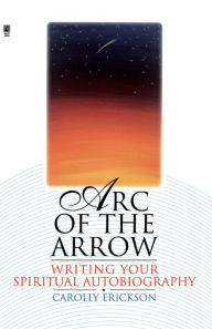 Title: Arc of the Arrow: Writing Your Spiritual Autobiography, Author: Carolly Erickson