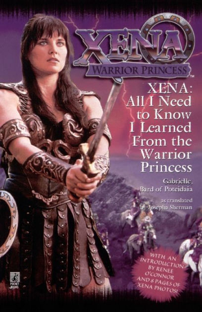 All I Need To Know I Learned From Xena: Warrior Princess by Josepha ...