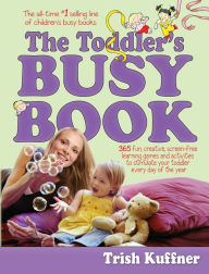 Title: The Toddler's Busy Book: 365 Creative Learning Games and Activities to Keep Your 1 1/2- to 3-Year-Old Busy, Author: Trish Kuffner