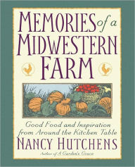 Title: Memories of a Midwestern Farm: Good Food & Inspiration from Around Kitchen Table, Author: Nancy Hutchens
