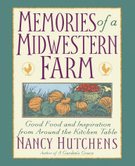 Title: Memories of a Midwestern Farm: Good Food & Inspiration from Around Kitchen Table, Author: Nancy Hutchens