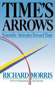 Title: Time's Arrows: Scientific Attitudes Toward Time, Author: Richard Morris