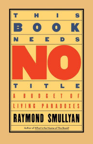 Title: This Book Needs No Title: A Budget of Living Paradoxes, Author: Raymond Smullyan