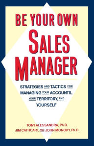 Title: Be Your Own Sales Manager: Strategies and Tactics for Managing Your Accounts, Your Territory, and Yourself, Author: Tony Alessandra