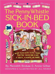 Title: Penny Whistle Sick-in-Bed Book: What to Do with Kids When They're Home for a Day, a Week, a Month, or More, Author: Meredith Brokaw