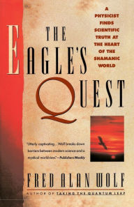 Title: The Eagle's Quest: A Physicist Finds the Scientific Truth at the Heart of the Shamanic World, Author: Fred Alan Wolf