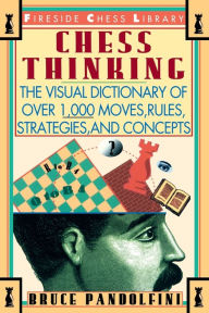 Title: Chess Thinking: The Visual Dictionary of Chess Moves, Rules, Strategies and Concepts, Author: Bruce Pandolfini