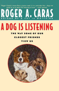 Title: A Dog Is Listening: The Way Some of Our Closest Friends View Us, Author: Roger A. Caras