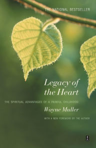 Title: Legacy of the Heart: The Spiritual Advantage of a Painful Childhood, Author: Wayne Muller