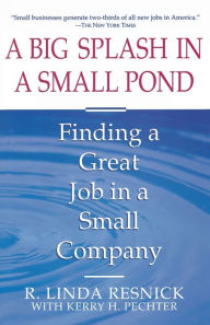 Title: A Big Splash in a Small Pond: Finding a Great Job in a Small Company, Author: Linda Resnick