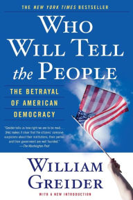 Title: Who Will Tell the People: The Betrayal of American Democracy, Author: William Greider