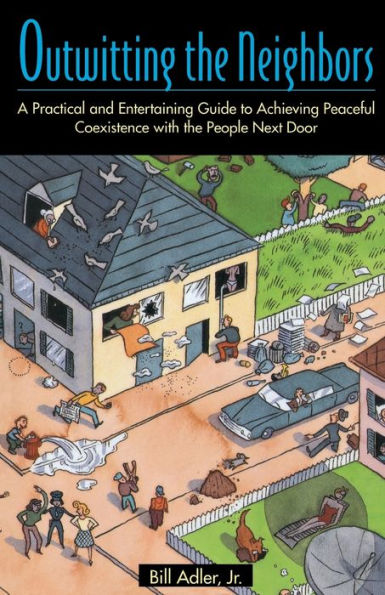 Outwitting the Neighbors: A Practical and Entertaining Guide to Achieving Peaceful Coexistence with the People Next Door