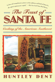 Title: Feast of Santa Fe: Cooking of the American Southwest, Author: Huntley Dent