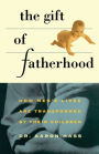 Gift of Fatherhood: How Men's Live are Transformed by Their Children