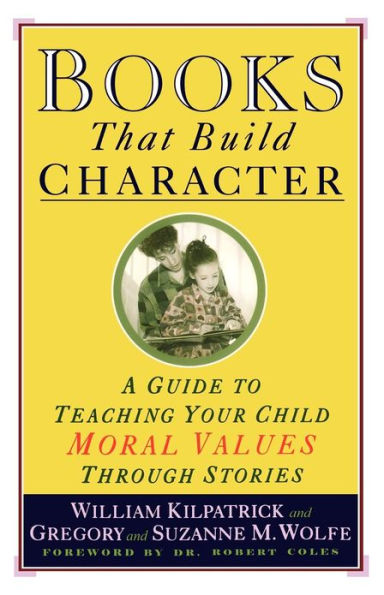 Books That Build Character: A Guide to Teaching Your Child Moral Values Through Stories