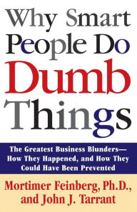 Title: Why Smart People Do Dumb Things: Lessons from the New Science of Behavioral Economics, Author: Mortimer Feinberg