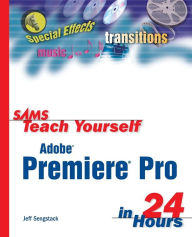 Title: Sams Teach Yourself Adobe Premiere Pro in 24 Hours / Edition 1, Author: Jeff Sengstack