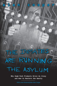 Title: The Inmates Are Running the Asylum: Why High Tech Products Drive Us Crazy and How to Restore the Sanity / Edition 2, Author: Alan Cooper