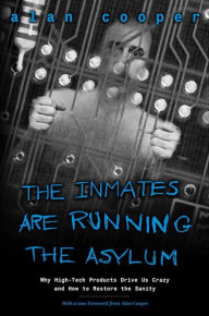 Title: Inmates Are Running the Asylum, The: Why High Tech Products Drive Us Crazy and How to Restore the Sanity / Edition 2, Author: Alan Cooper