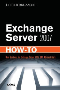 Title: Exchange Server 2007 How-To: Real Solutions for Exchange Server 2007 SP1 Administrators, Author: J. Peter Bruzzese