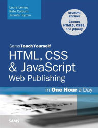 Title: HTML, CSS & JavaScript Web Publishing in One Hour a Day, Sams Teach Yourself: Covering HTML5, CSS3, and jQuery / Edition 7, Author: Laura Lemay