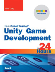 Title: Unity Game Development in 24 Hours, Sams Teach Yourself / Edition 1, Author: Mike Geig