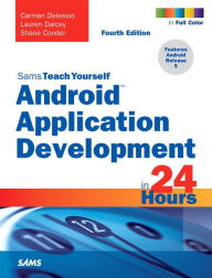 Title: Android Application Development in 24 Hours, Sams Teach Yourself / Edition 4, Author: Carmen Delessio