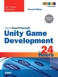 Title: Unity Game Development in 24 Hours, Sams Teach Yourself / Edition 2, Author: Ben Tristem