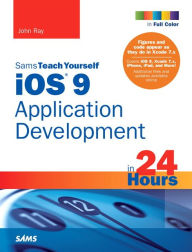 Title: iOS 9 Application Development in 24 Hours, Sams Teach Yourself / Edition 7, Author: John Ray