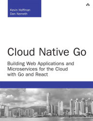 Title: Cloud Native Go: Building Web Applications and Microservices for the Cloud with Go and React / Edition 1, Author: Kevin Hoffman