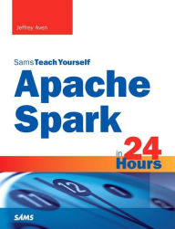 Download pdf textbooks free Apache Spark in 24 Hours, Sams Teach Yourself by Jeffrey Aven English version RTF iBook 9780672338519