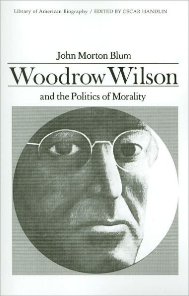 Woodrow Wilson and the Politics of Morality (Library of American Biography Series) / Edition 1